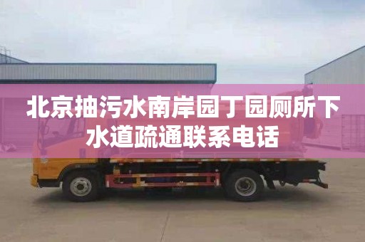 北京抽污水南岸园丁园厕所下水道疏通联系电话