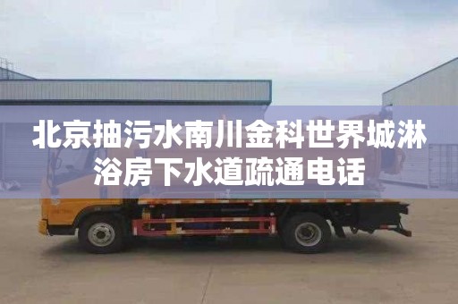 北京抽污水南川金科世界城淋浴房下水道疏通电话