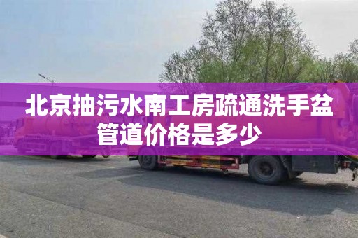 北京抽污水南工房疏通洗手盆管道价格是多少