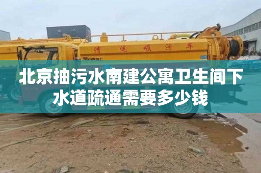 北京抽污水南建公寓卫生间下水道疏通需要多少钱