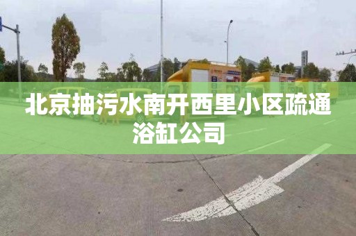 北京抽污水南开西里小区疏通浴缸公司