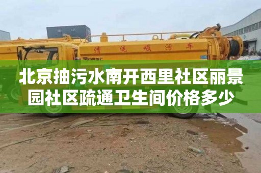 北京抽污水南开西里社区丽景园社区疏通卫生间价格多少