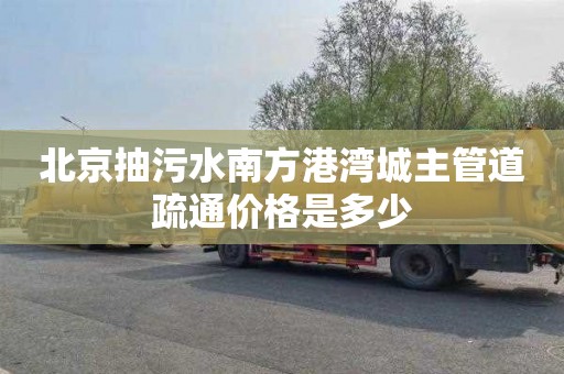 北京抽污水南方港湾城主管道疏通价格是多少