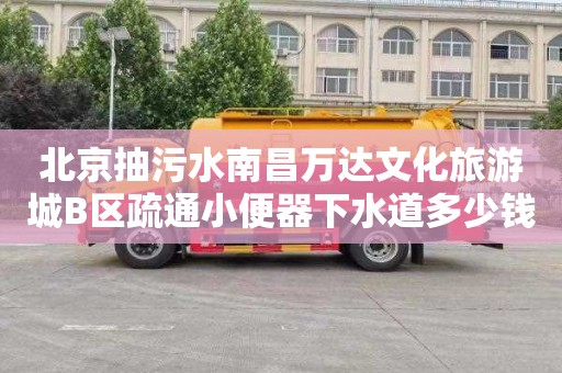 北京抽污水南昌万达文化旅游城B区疏通小便器下水道多少钱