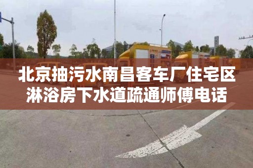 北京抽污水南昌客车厂住宅区淋浴房下水道疏通师傅电话
