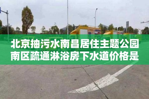 北京抽污水南昌居住主题公园南区疏通淋浴房下水道价格是多少