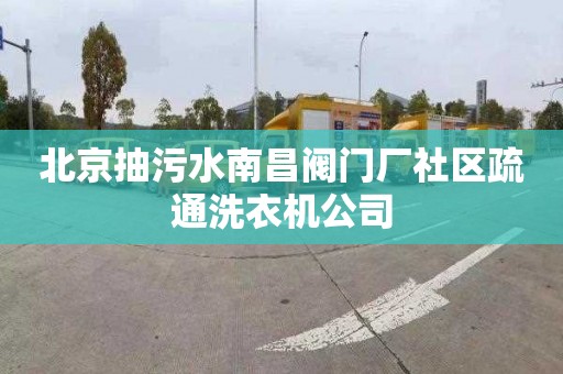 北京抽污水南昌阀门厂社区疏通洗衣机公司
