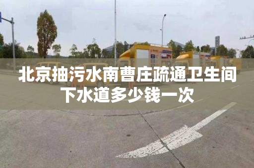 北京抽污水南曹庄疏通卫生间下水道多少钱一次