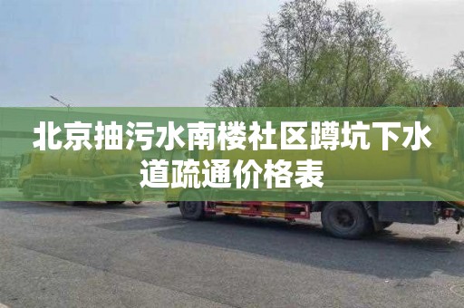 北京抽污水南楼社区蹲坑下水道疏通价格表