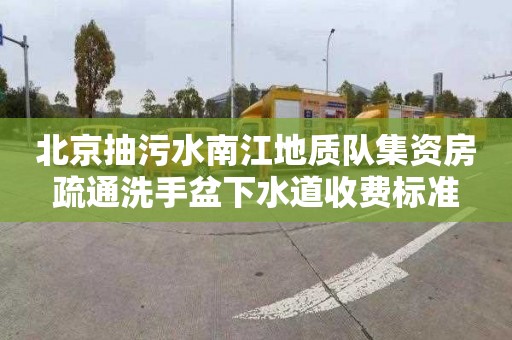 北京抽污水南江地质队集资房疏通洗手盆下水道收费标准