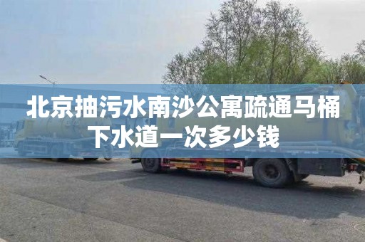 北京抽污水南沙公寓疏通马桶下水道一次多少钱