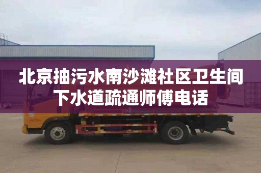北京抽污水南沙滩社区卫生间下水道疏通师傅电话