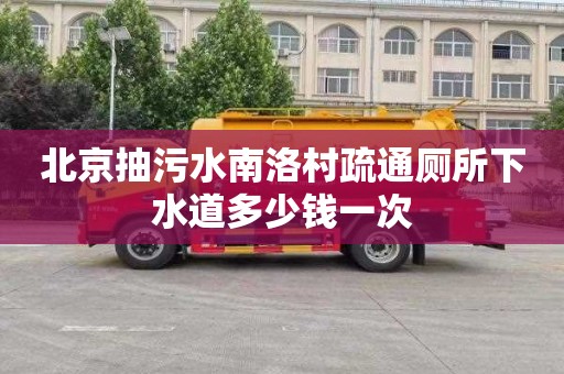 北京抽污水南洛村疏通厕所下水道多少钱一次