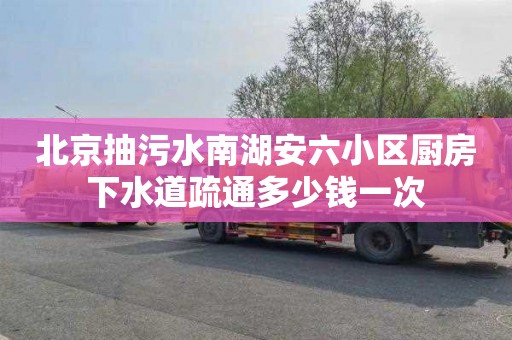 北京抽污水南湖安六小区厨房下水道疏通多少钱一次