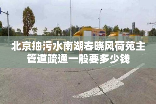 北京抽污水南湖春晓风荷苑主管道疏通一般要多少钱