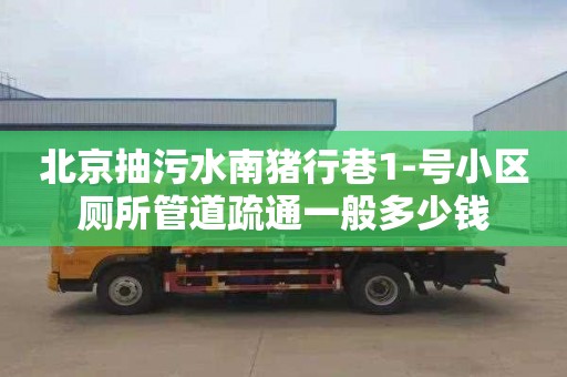 北京抽污水南猪行巷1-号小区厕所管道疏通一般多少钱