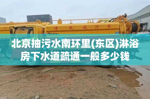 北京抽污水南环里(东区)淋浴房下水道疏通一般多少钱