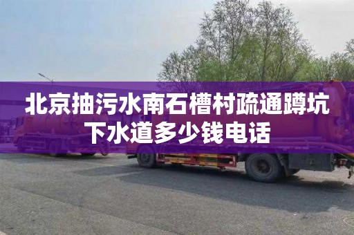 北京抽污水南石槽村疏通蹲坑下水道多少钱电话