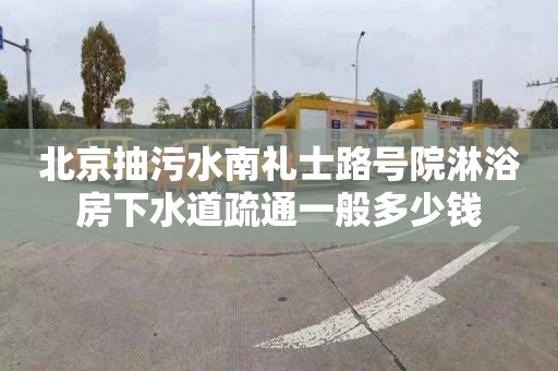 北京抽污水南礼士路号院淋浴房下水道疏通一般多少钱