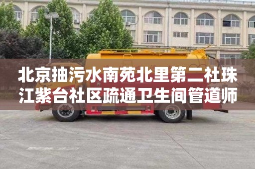 北京抽污水南苑北里第二社珠江紫台社区疏通卫生间管道师傅电话