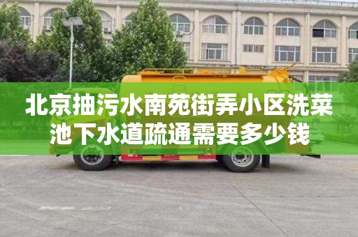 北京抽污水南苑街弄小区洗菜池下水道疏通需要多少钱