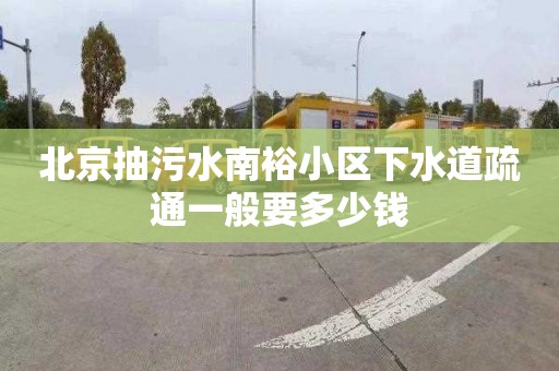 北京抽污水南裕小区下水道疏通一般要多少钱