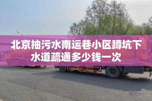 北京抽污水南运巷小区蹲坑下水道疏通多少钱一次