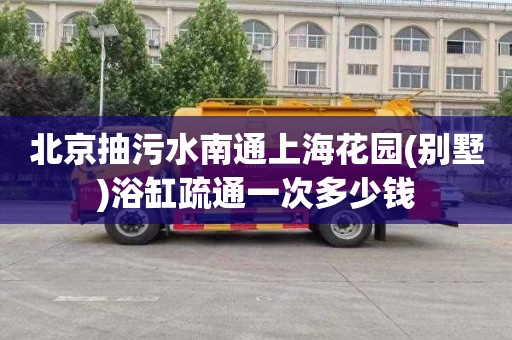 北京抽污水南通上海花园(别墅)浴缸疏通一次多少钱