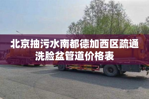 北京抽污水南都德加西区疏通洗脸盆管道价格表