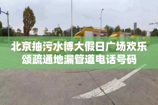 北京抽污水博大假日广场欢乐颂疏通地漏管道电话号码