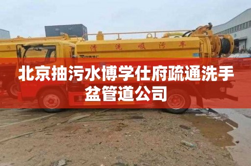 北京抽污水博学仕府疏通洗手盆管道公司