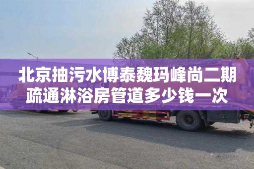 北京抽污水博泰魏玛峰尚二期疏通淋浴房管道多少钱一次
