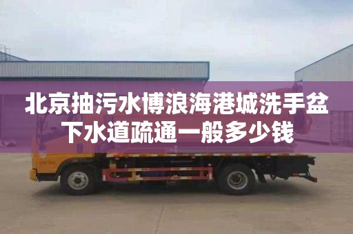 北京抽污水博浪海港城洗手盆下水道疏通一般多少钱