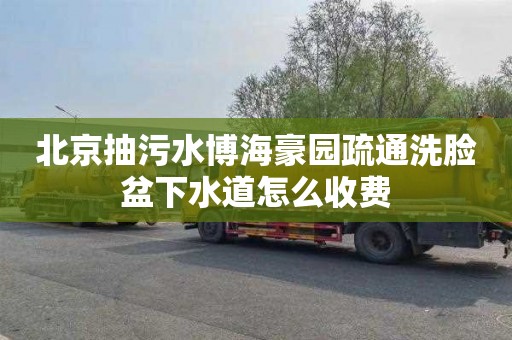 北京抽污水博海豪园疏通洗脸盆下水道怎么收费