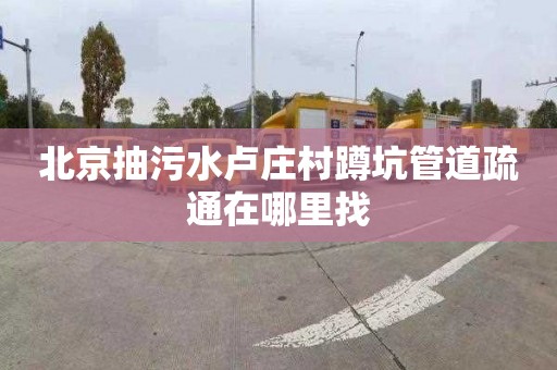 北京抽污水卢庄村蹲坑管道疏通在哪里找