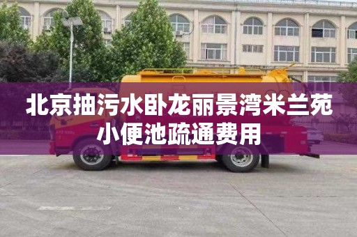 北京抽污水卧龙丽景湾米兰苑小便池疏通费用