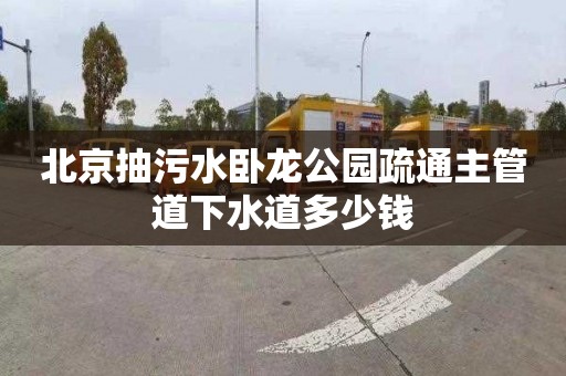 北京抽污水卧龙公园疏通主管道下水道多少钱