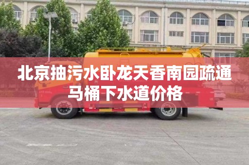北京抽污水卧龙天香南园疏通马桶下水道价格