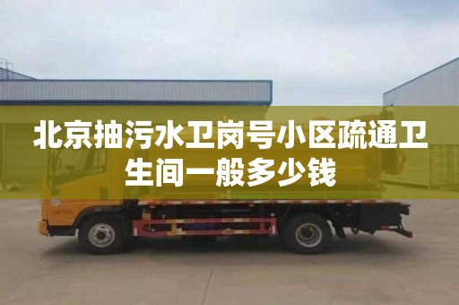 北京抽污水卫岗号小区疏通卫生间一般多少钱