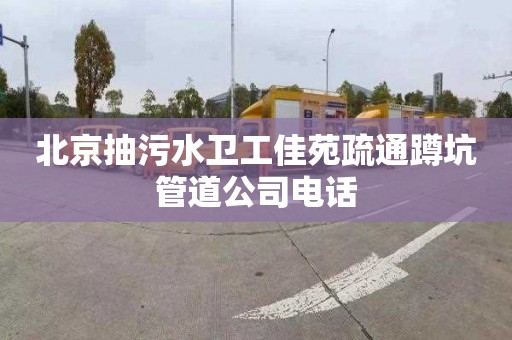 北京抽污水卫工佳苑疏通蹲坑管道公司电话