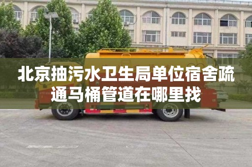 北京抽污水卫生局单位宿舍疏通马桶管道在哪里找