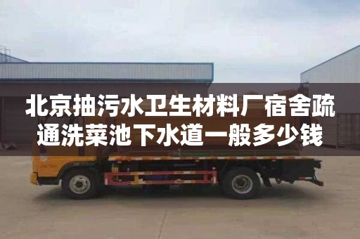 北京抽污水卫生材料厂宿舍疏通洗菜池下水道一般多少钱