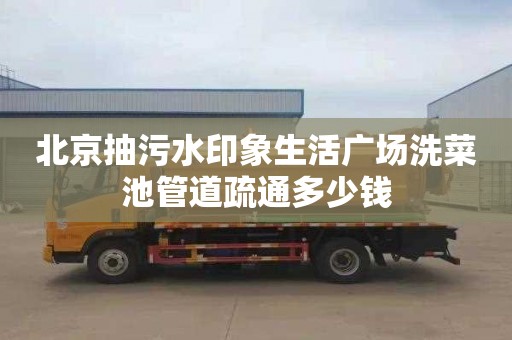 北京抽污水印象生活广场洗菜池管道疏通多少钱