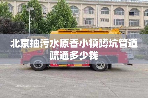 北京抽污水原香小镇蹲坑管道疏通多少钱