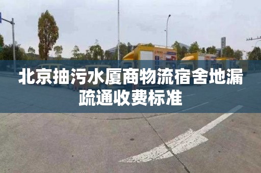 北京抽污水厦商物流宿舍地漏疏通收费标准