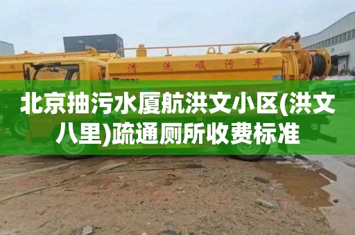 北京抽污水厦航洪文小区(洪文八里)疏通厕所收费标准