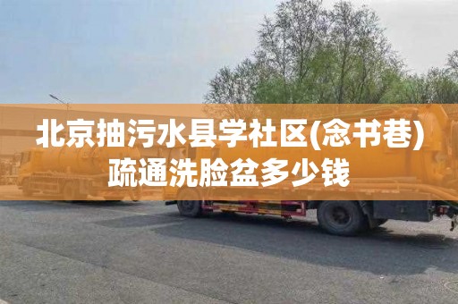 北京抽污水县学社区(念书巷)疏通洗脸盆多少钱