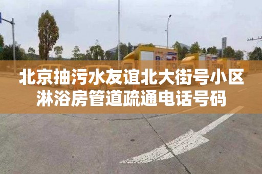 北京抽污水友谊北大街号小区淋浴房管道疏通电话号码