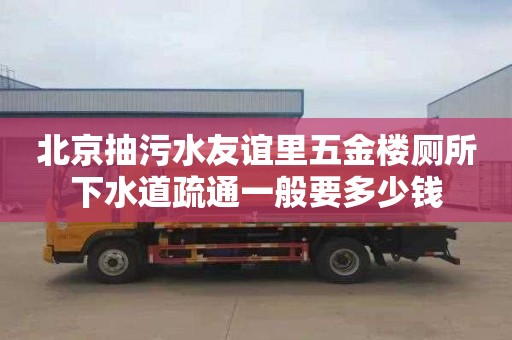 北京抽污水友谊里五金楼厕所下水道疏通一般要多少钱