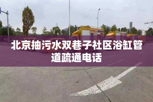 北京抽污水双巷子社区浴缸管道疏通电话
